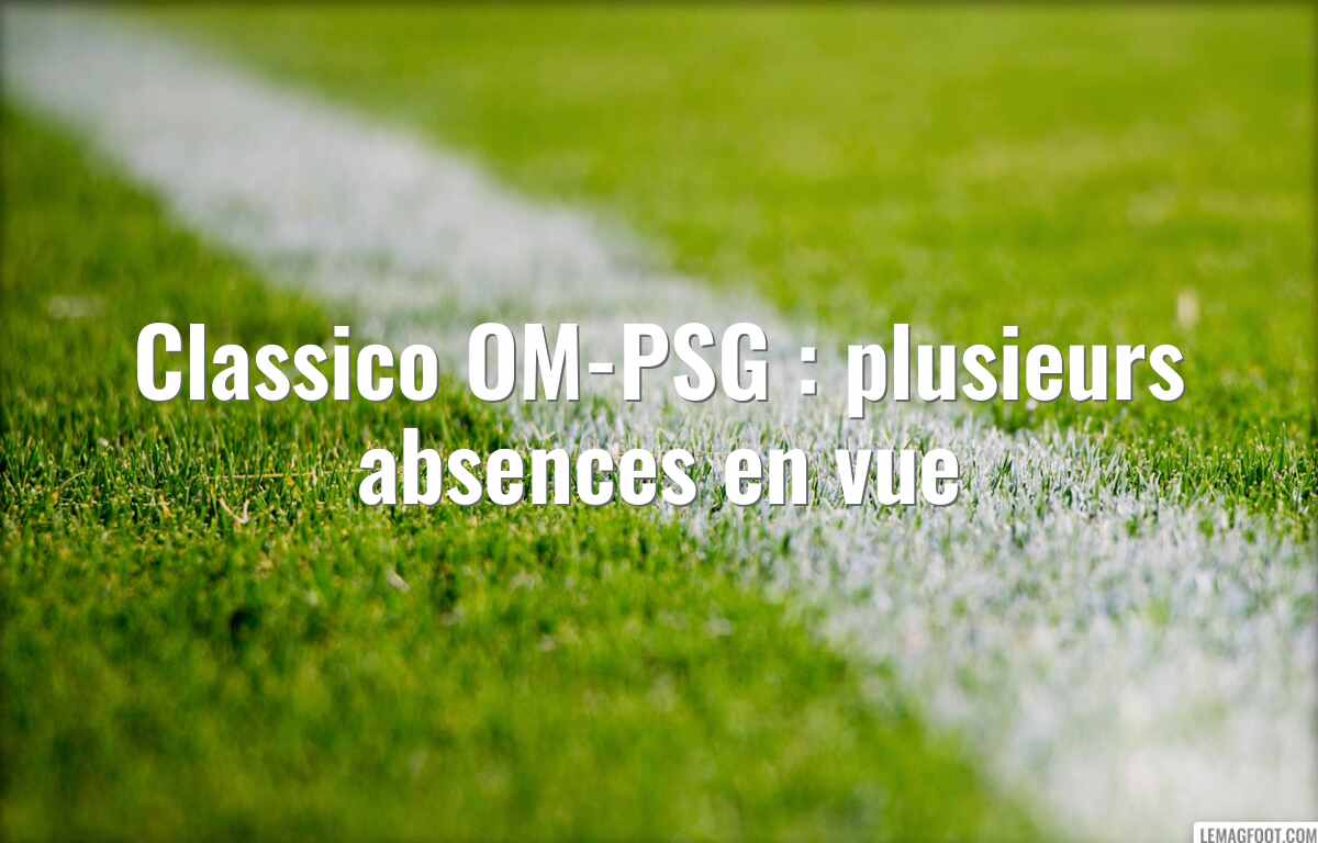 Classico OM-PSG : plusieurs absences en vue