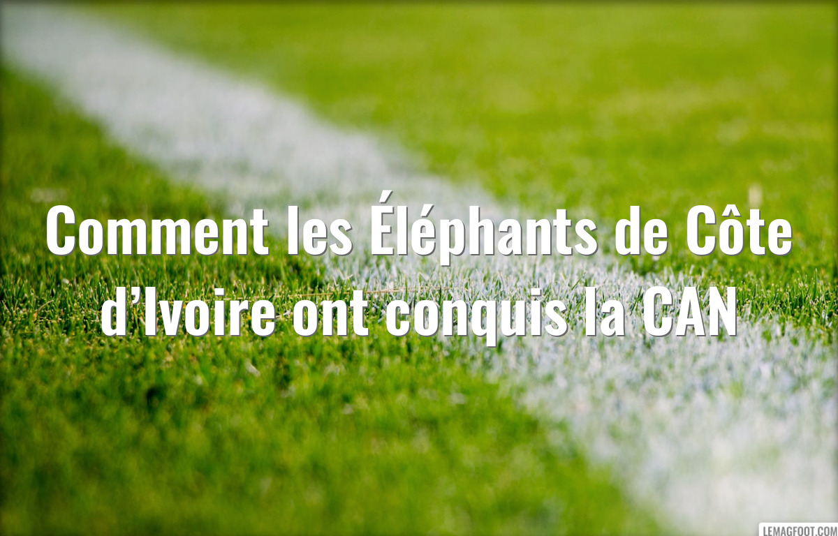 Comment les Éléphants de Côte d’Ivoire ont conquis la CAN