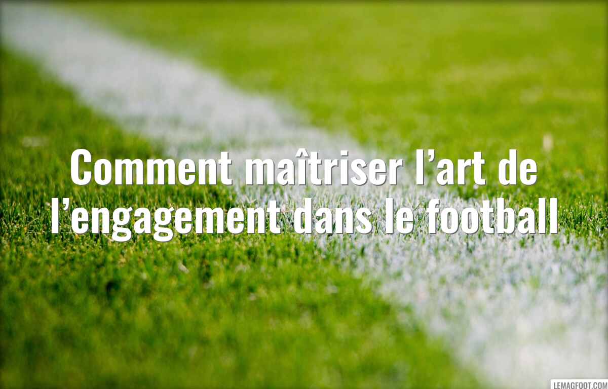 Comment maîtriser l’art de l’engagement dans le football