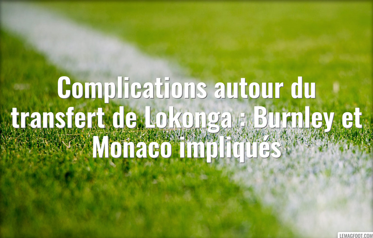 Complications autour du transfert de Lokonga : Burnley et Monaco impliqués