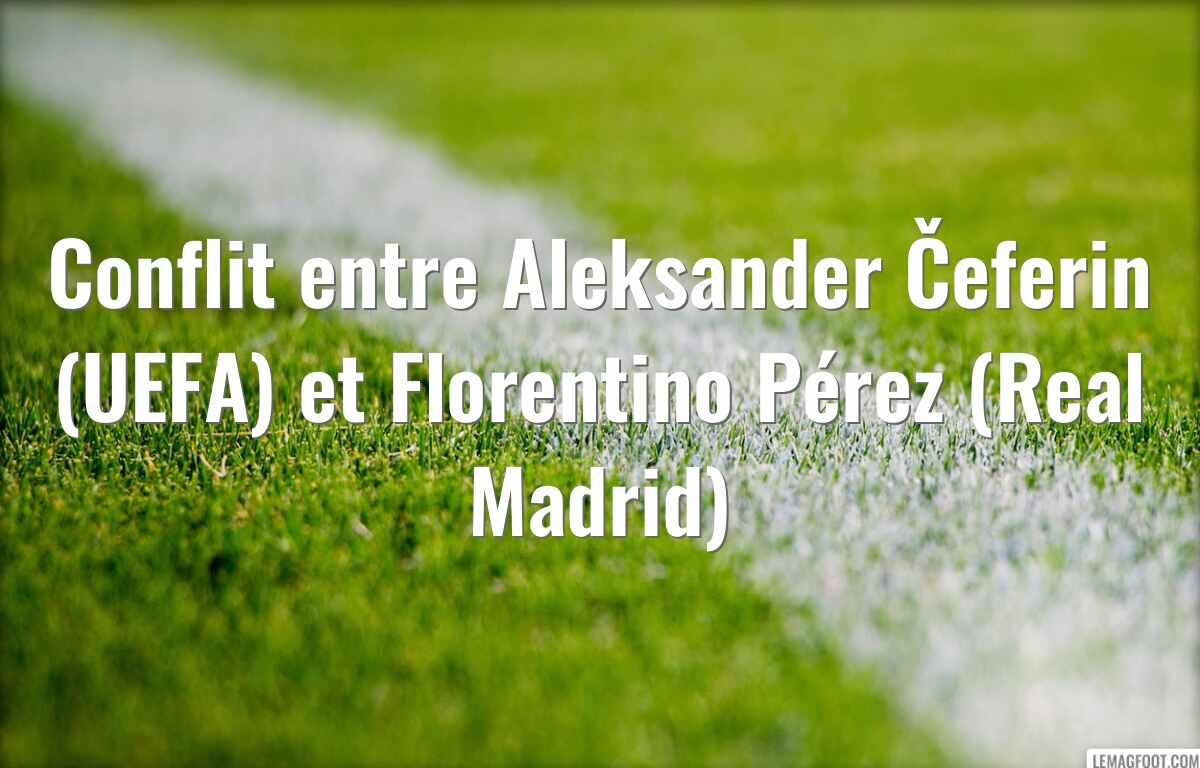 Conflit entre Aleksander Čeferin (UEFA) et Florentino Pérez (Real Madrid)