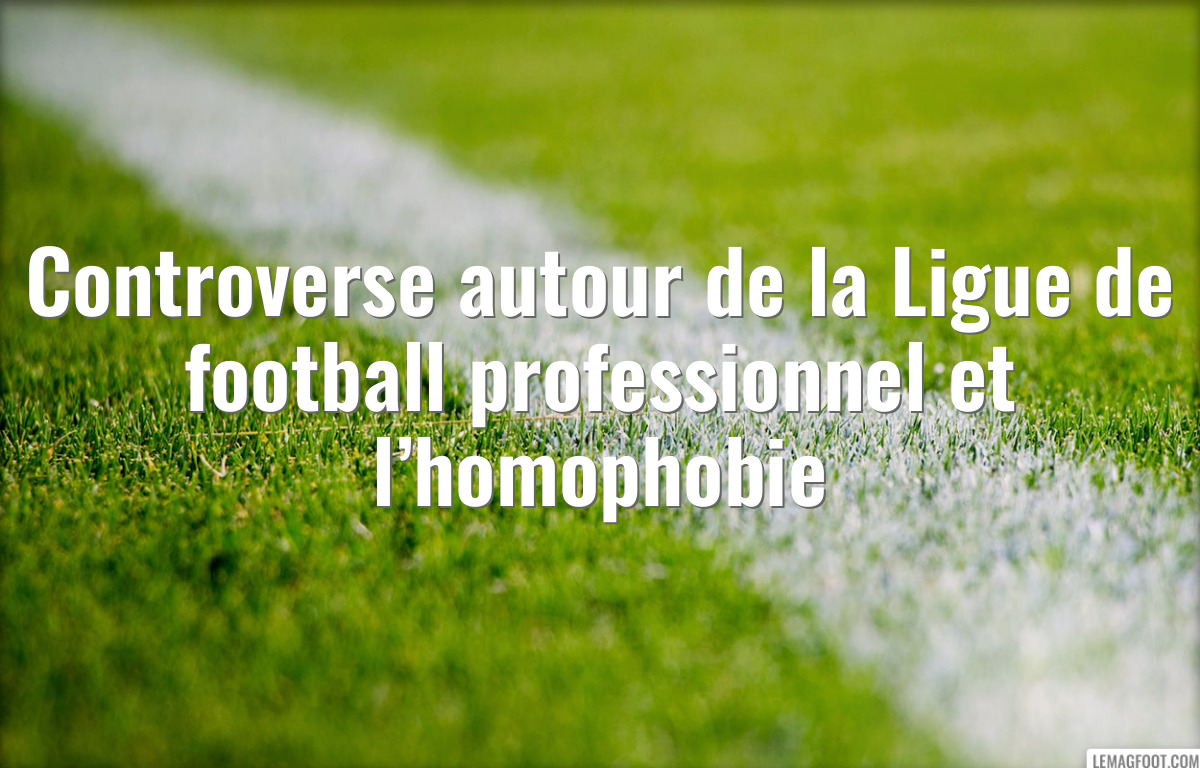 Controverse autour de la Ligue de football professionnel et l’homophobie