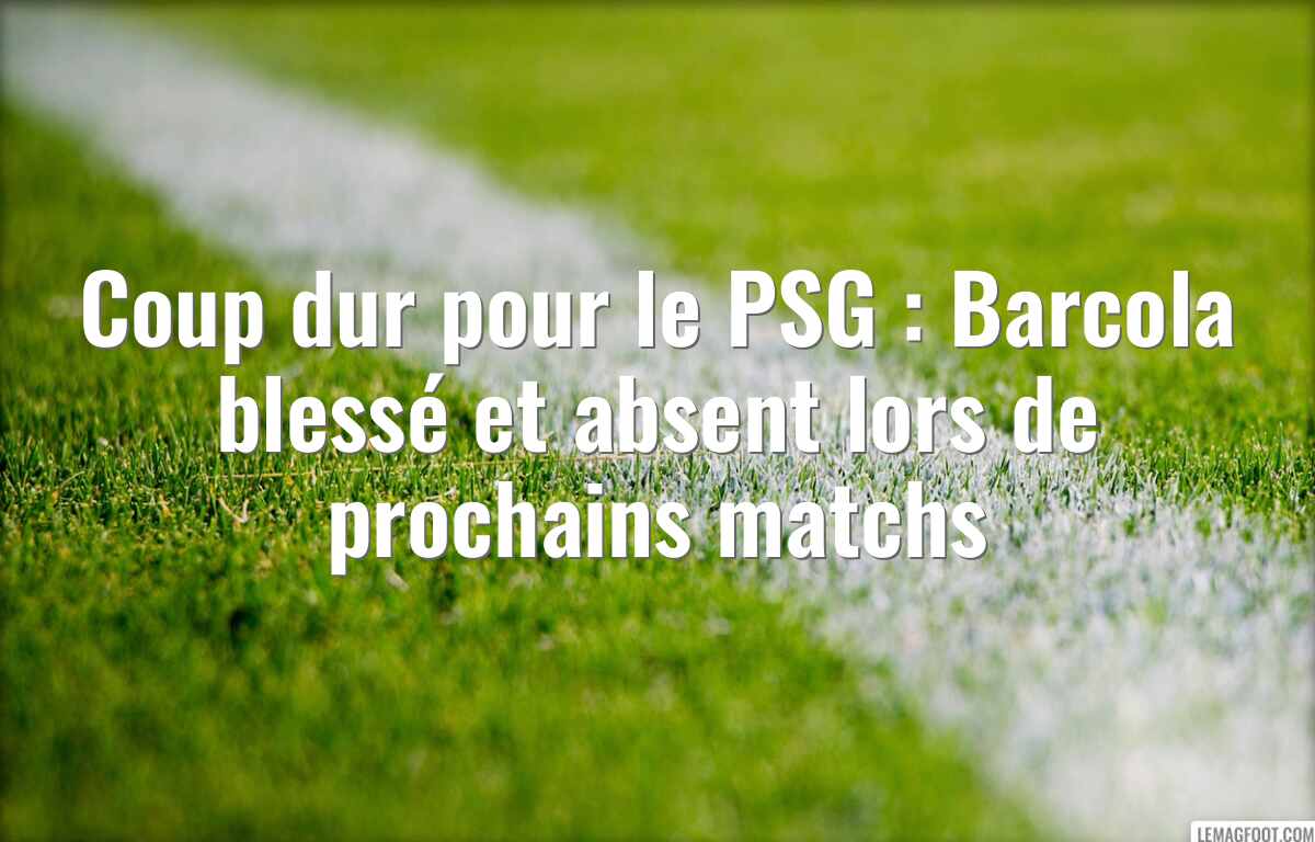 Coup dur pour le PSG : Barcola blessé et absent lors de prochains matchs