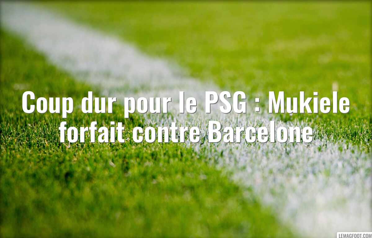 Coup dur pour le PSG : Mukiele forfait contre Barcelone