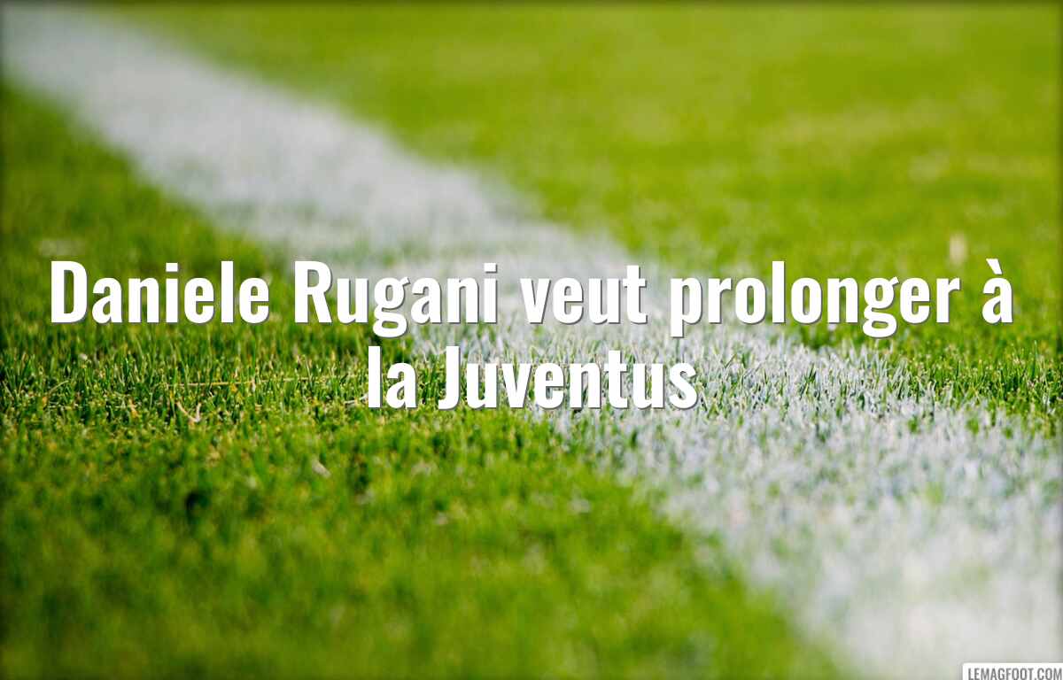 Daniele Rugani veut prolonger à la Juventus