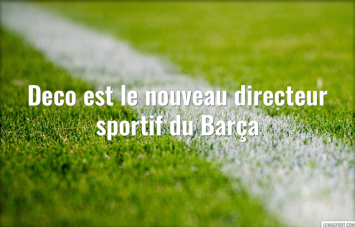 Deco est le nouveau directeur sportif du Barça