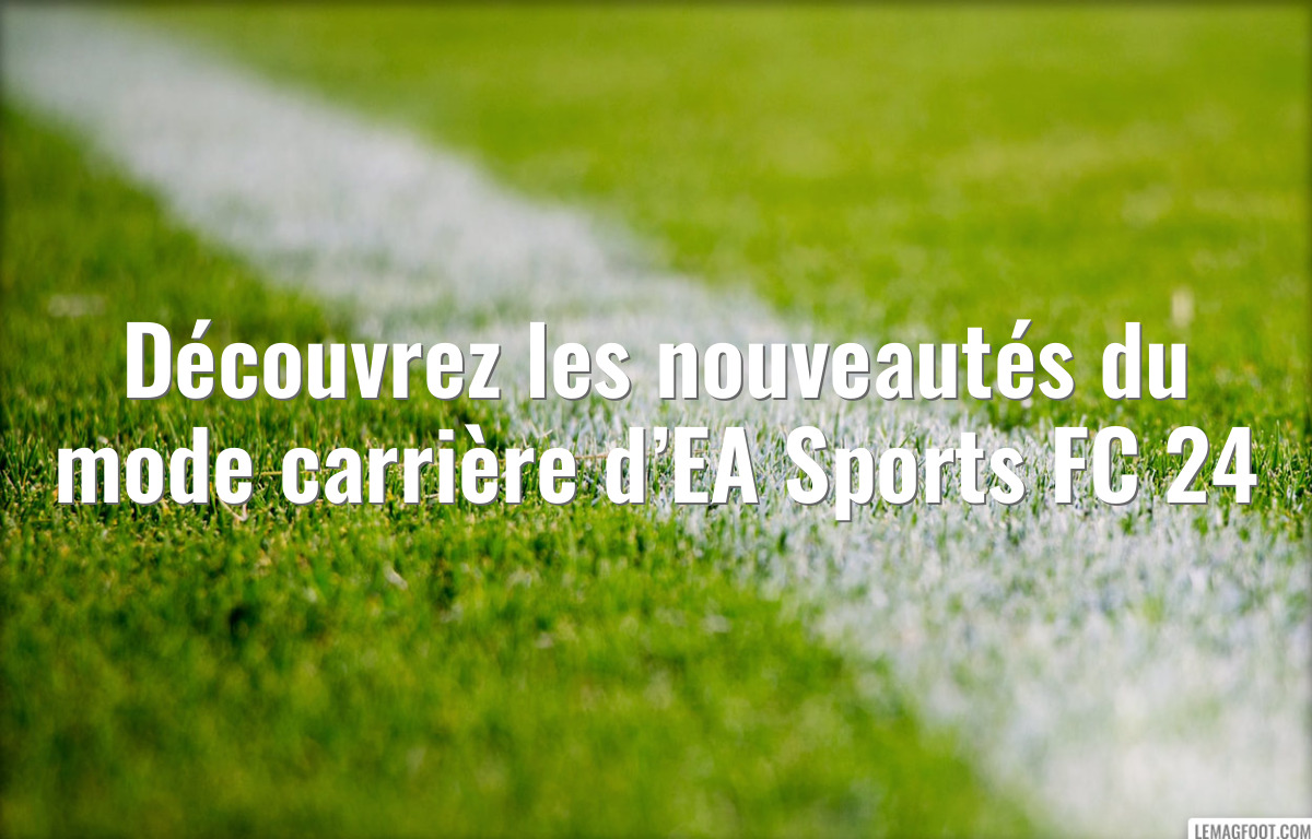 Découvrez les nouveautés du mode carrière d’EA Sports FC 24