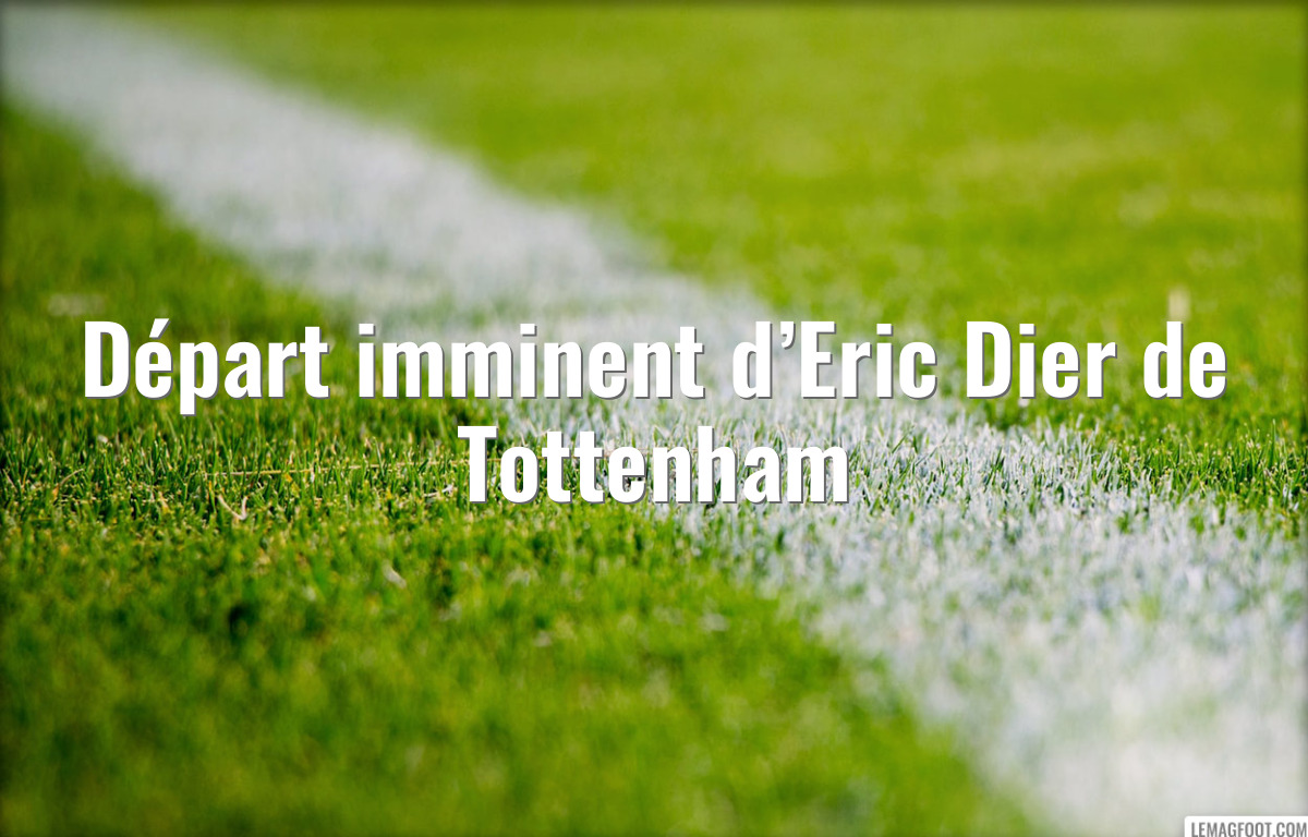 Départ imminent d’Eric Dier de Tottenham