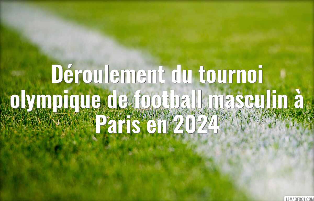 Déroulement du tournoi olympique de football masculin à Paris en 2024