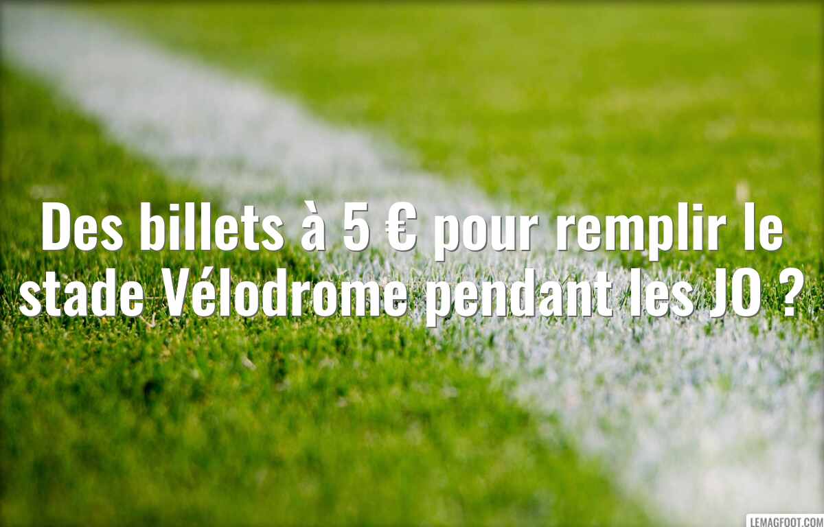 Des billets à 5 € pour remplir le stade Vélodrome pendant les JO ?
