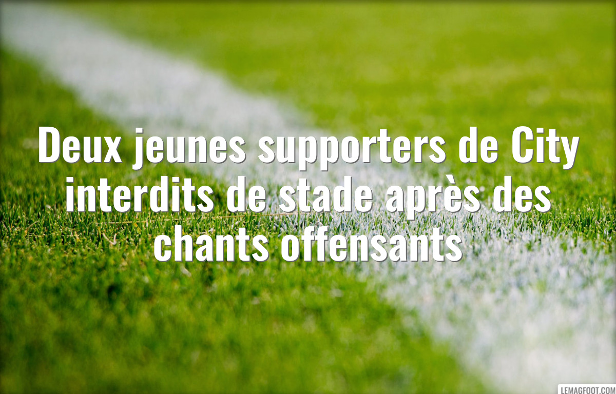 Deux jeunes supporters de City interdits de stade après des chants offensants