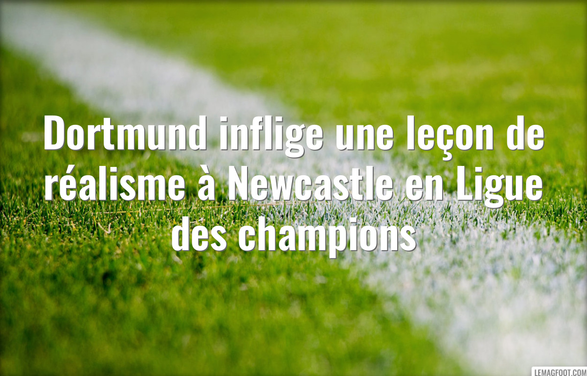 Dortmund inflige une leçon de réalisme à Newcastle en Ligue des champions