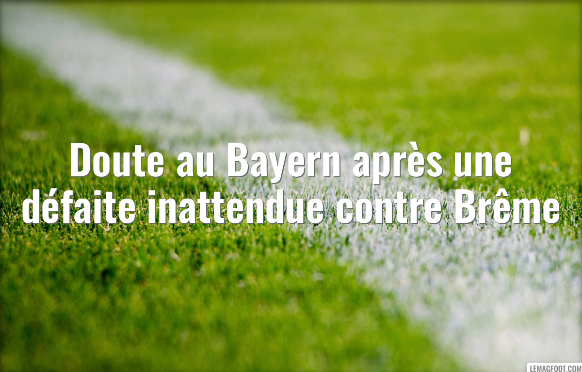 Doute au Bayern après une défaite inattendue contre Brême