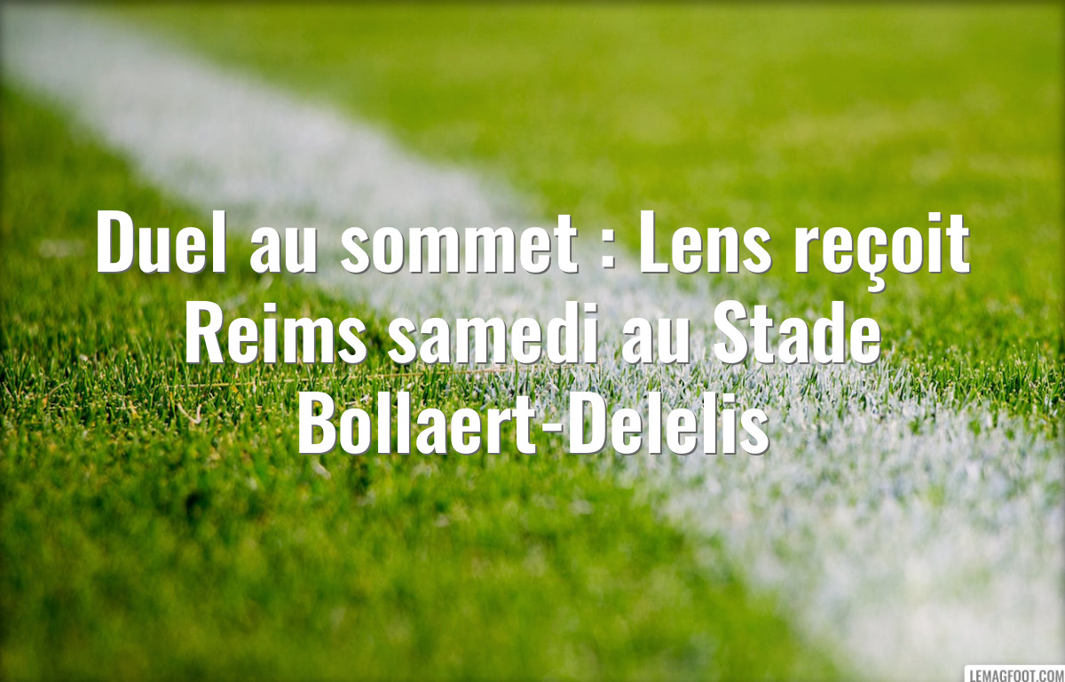 Duel au sommet : Lens reçoit Reims samedi au Stade Bollaert-Delelis