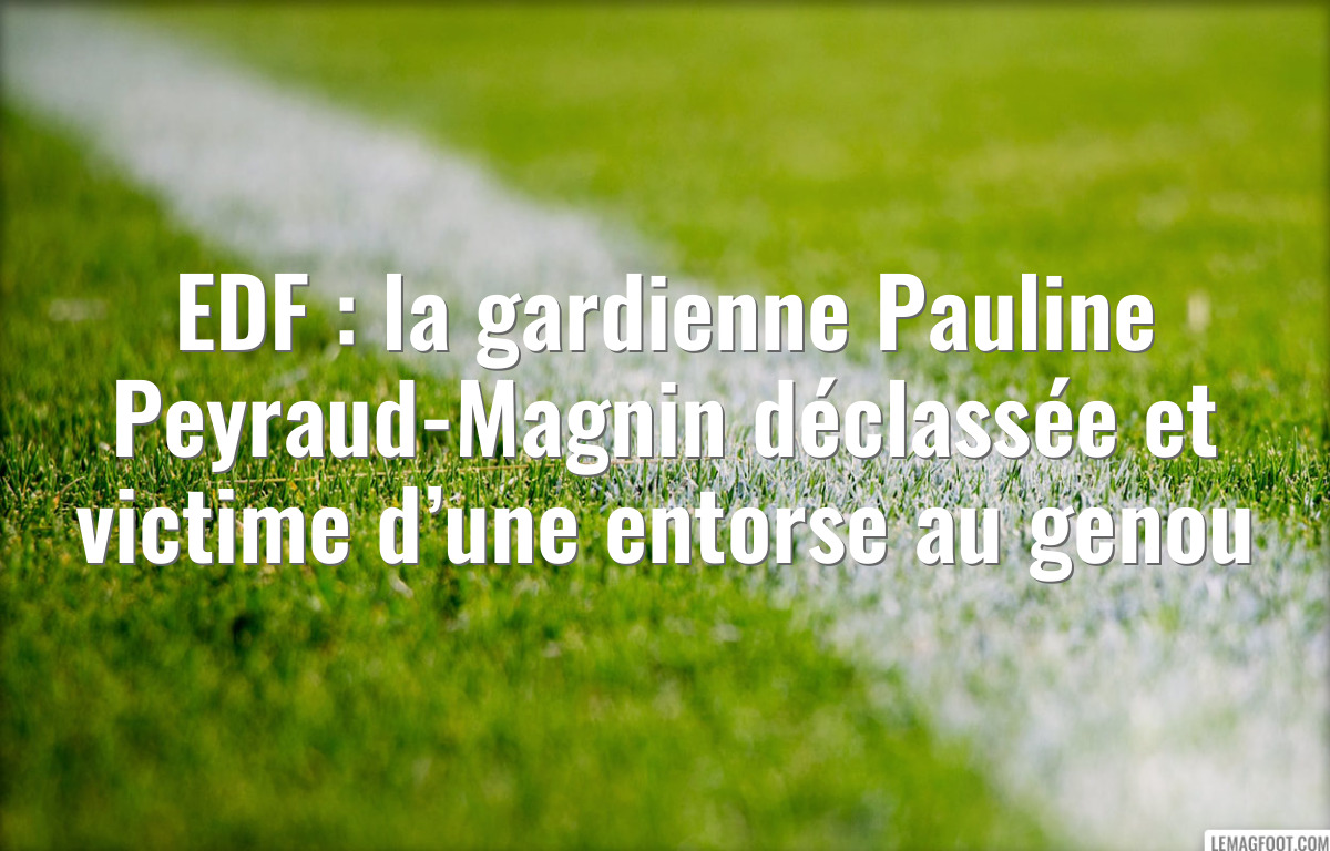 EDF : la gardienne Pauline Peyraud-Magnin déclassée et victime d’une entorse au genou