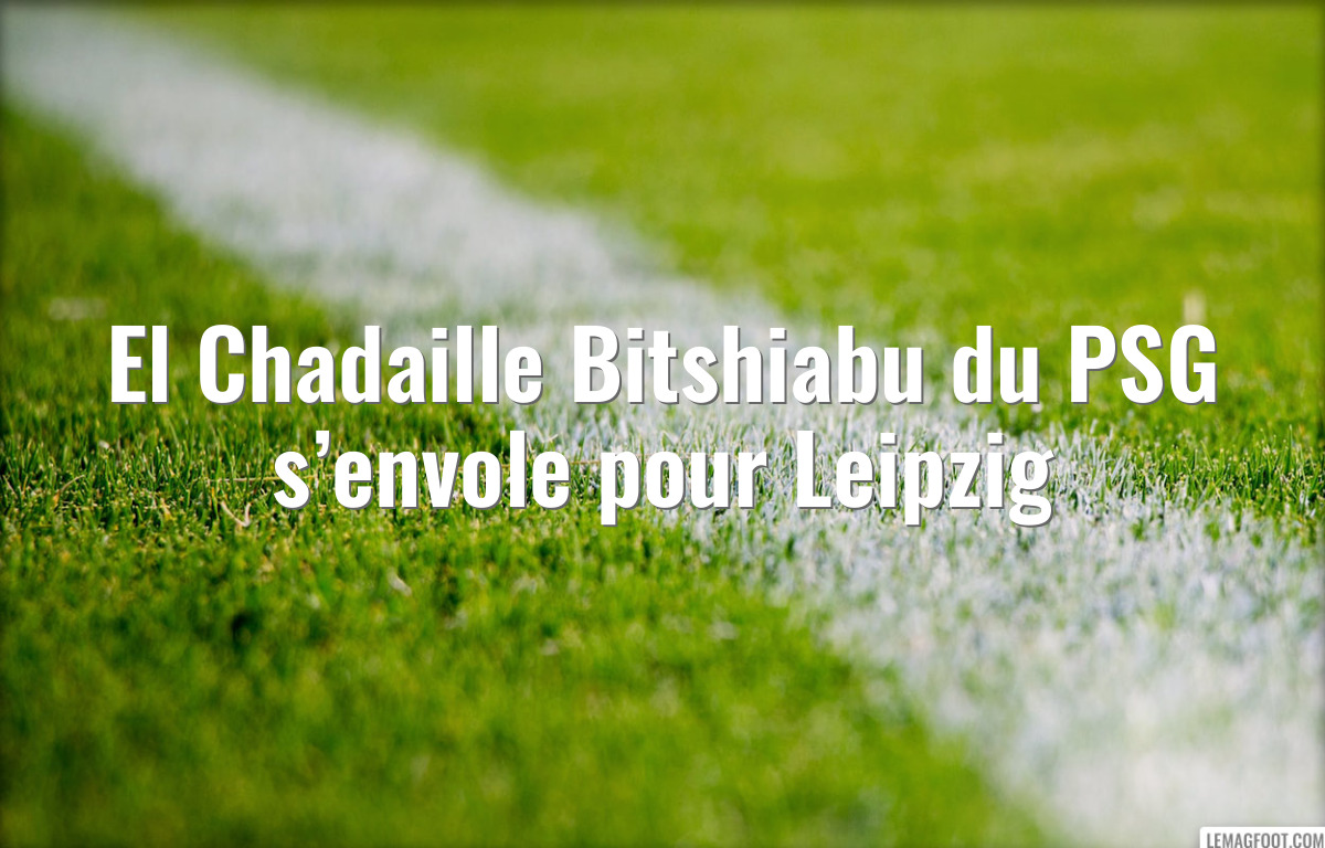 El Chadaille Bitshiabu du PSG s’envole pour Leipzig