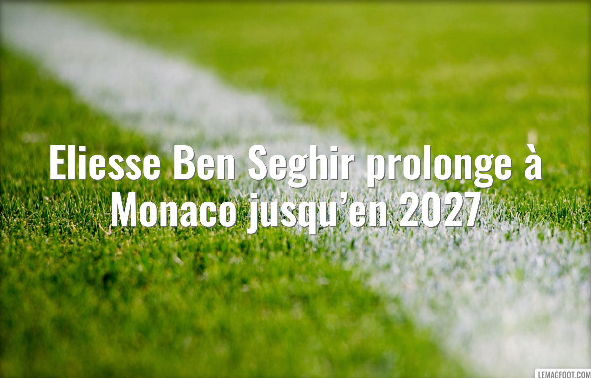 Eliesse Ben Seghir prolonge à Monaco jusqu’en 2027