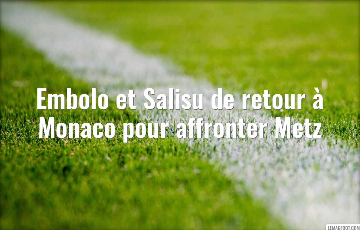 Embolo et Salisu de retour à Monaco pour affronter Metz
