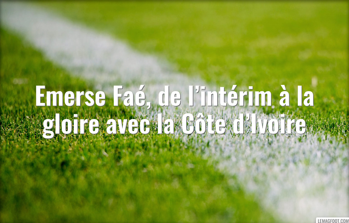 Emerse Faé, de l’intérim à la gloire avec la Côte d’Ivoire