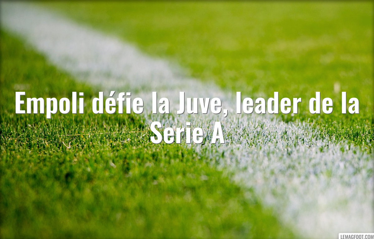 Empoli défie la Juve, leader de la Serie A