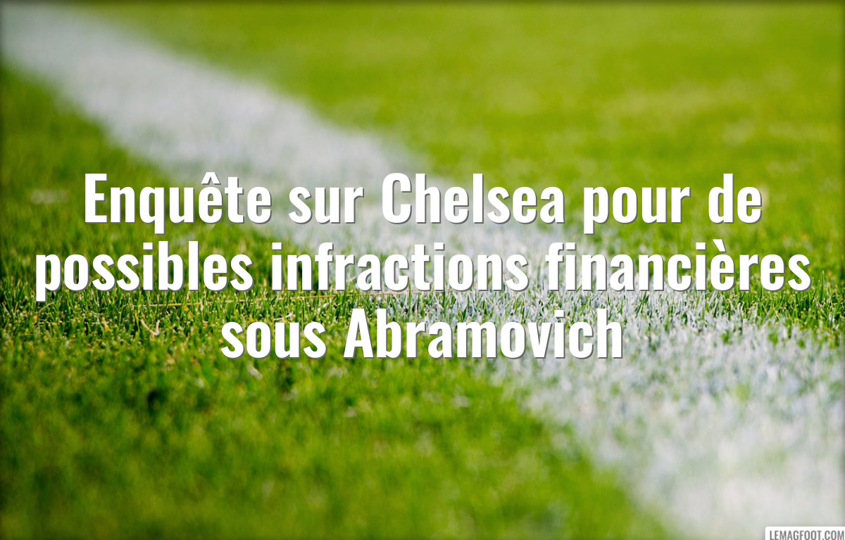 Enquête sur Chelsea pour de possibles infractions financières sous Abramovich
