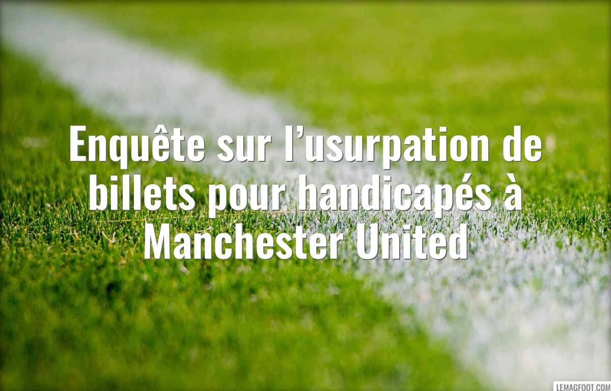 Enquête sur l’usurpation de billets pour handicapés à Manchester United