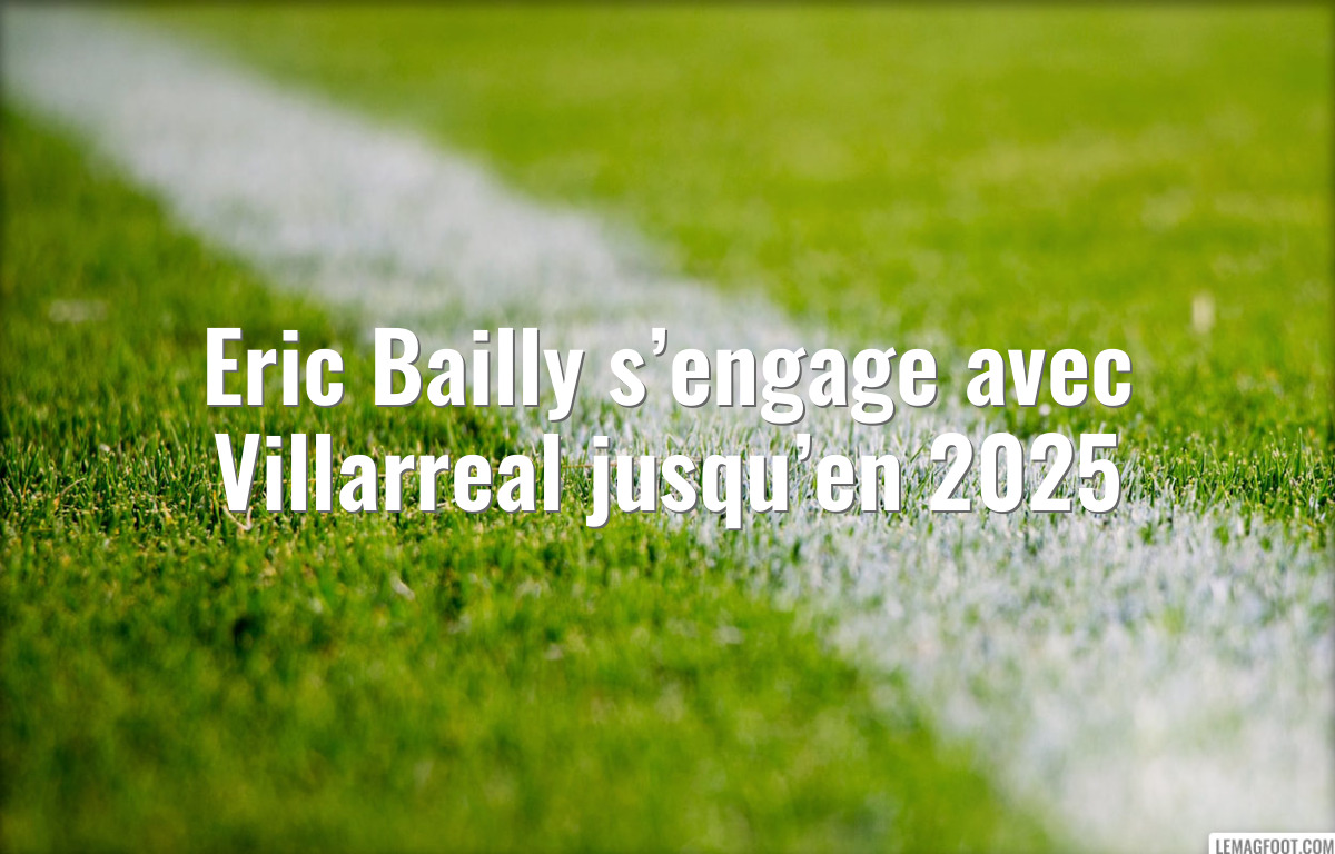 Eric Bailly s’engage avec Villarreal jusqu’en 2025