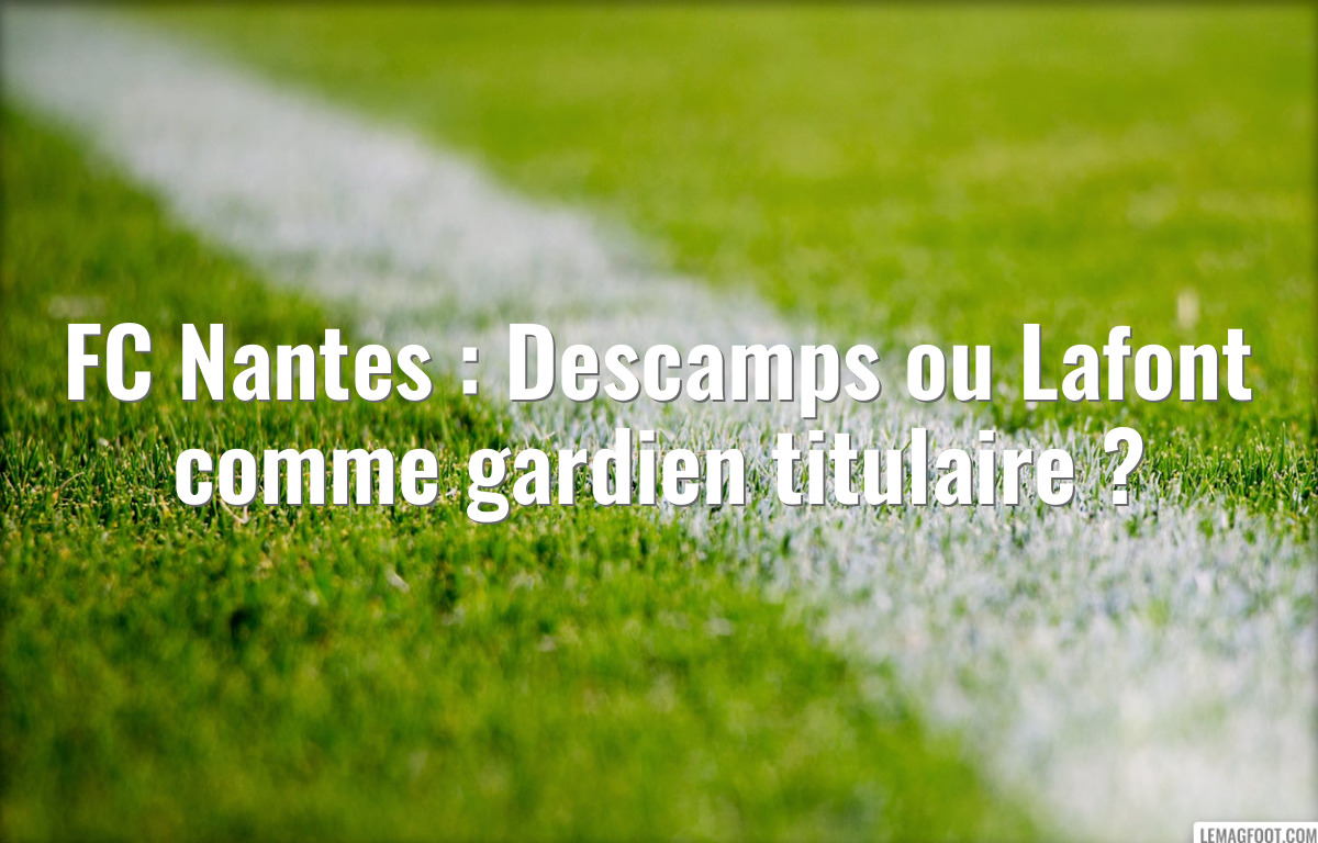 FC Nantes : Descamps ou Lafont comme gardien titulaire ?