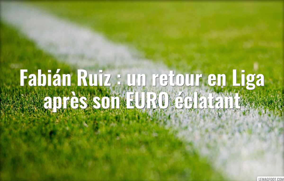 Fabián Ruiz : un retour en Liga après son EURO éclatant