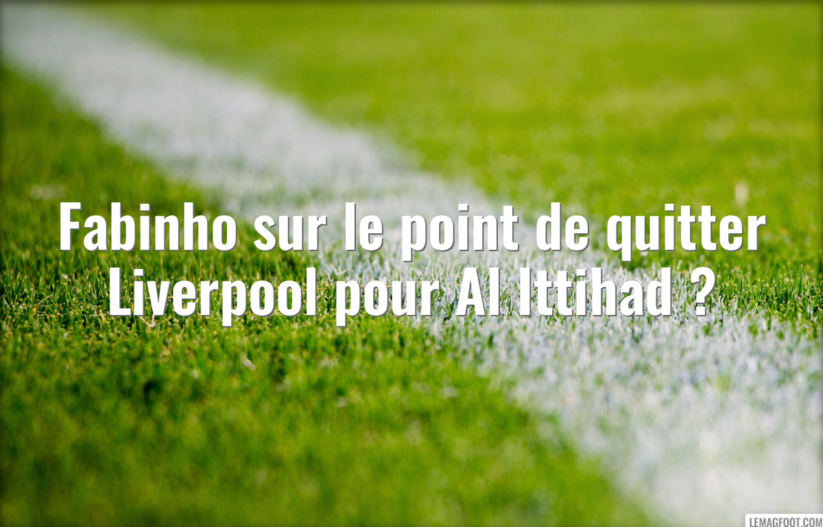 Fabinho sur le point de quitter Liverpool pour Al Ittihad ?