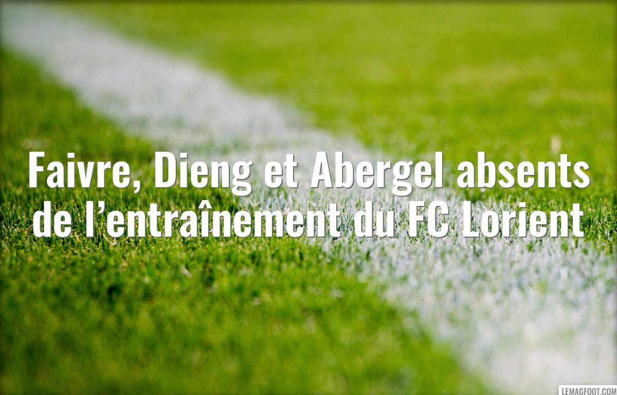 Faivre, Dieng et Abergel absents de l’entraînement du FC Lorient
