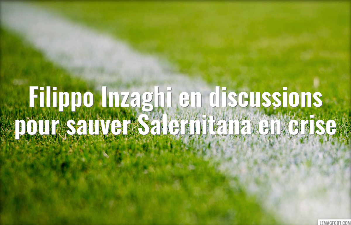 Filippo Inzaghi en discussions pour sauver Salernitana en crise
