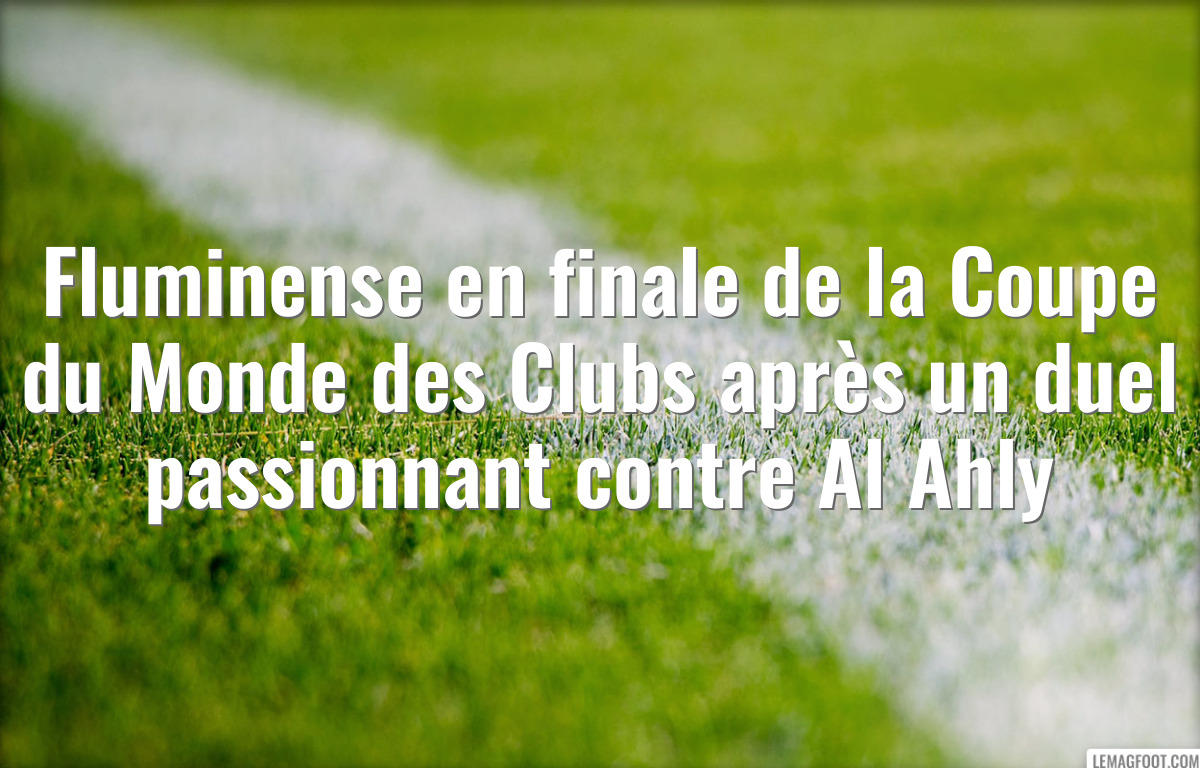 Fluminense en finale de la Coupe du Monde des Clubs après un duel passionnant contre Al Ahly