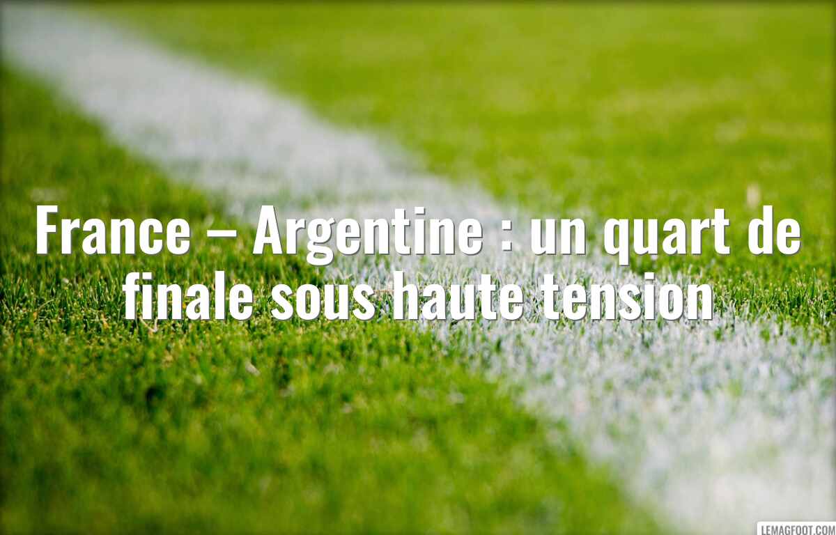 France – Argentine : un quart de finale sous haute tension