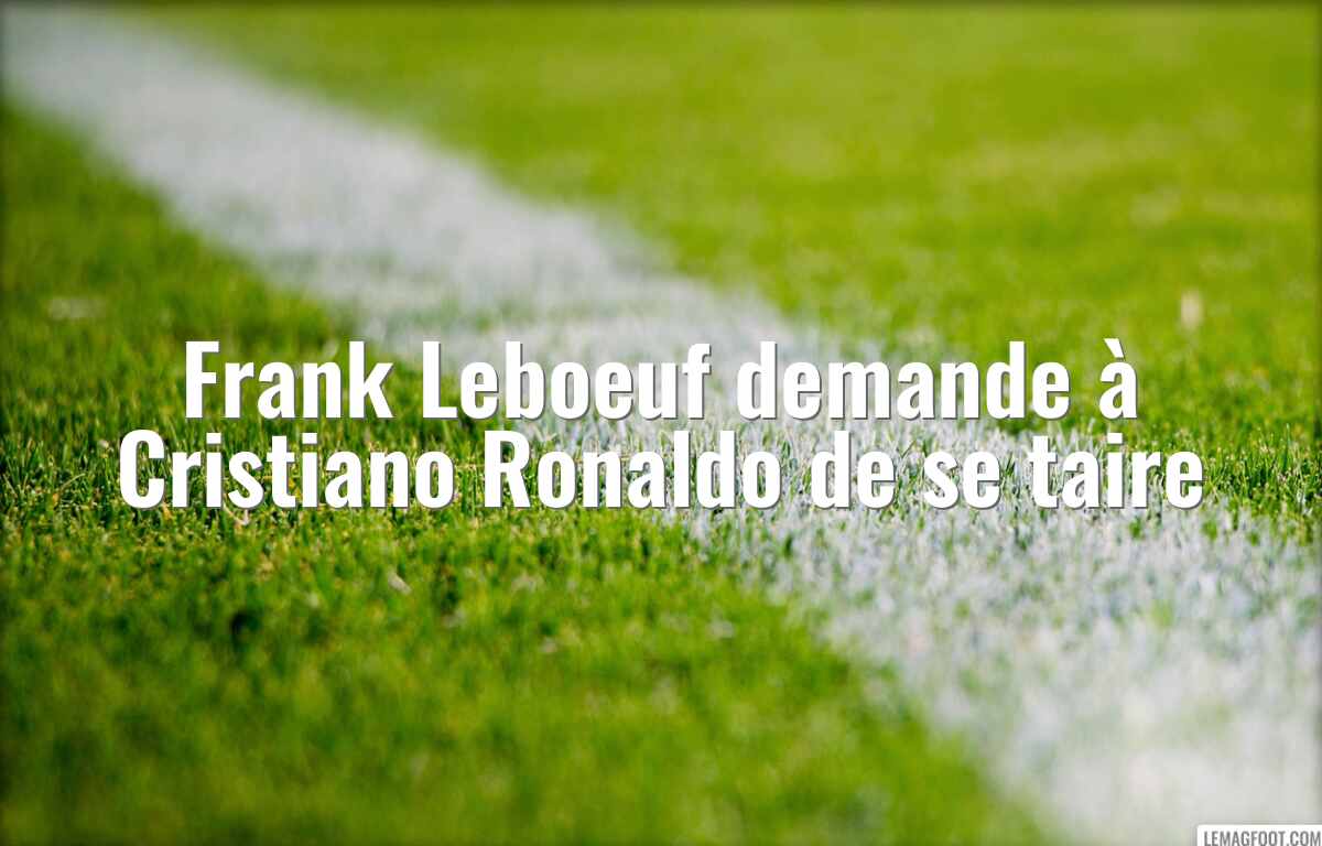 Frank Leboeuf demande à Cristiano Ronaldo de se taire