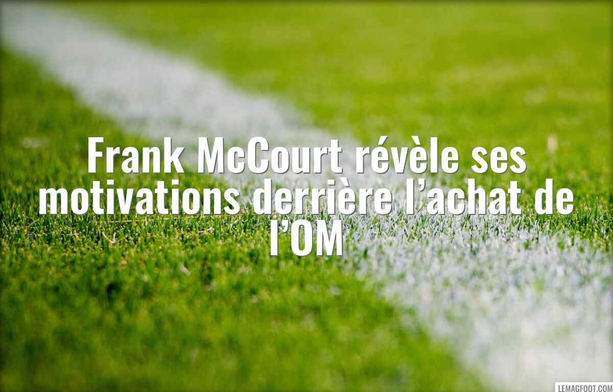 Frank McCourt révèle ses motivations derrière l’achat de l’OM