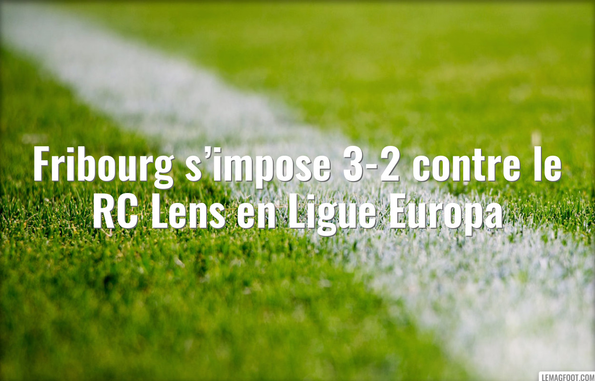 Fribourg s’impose 3-2 contre le RC Lens en Ligue Europa