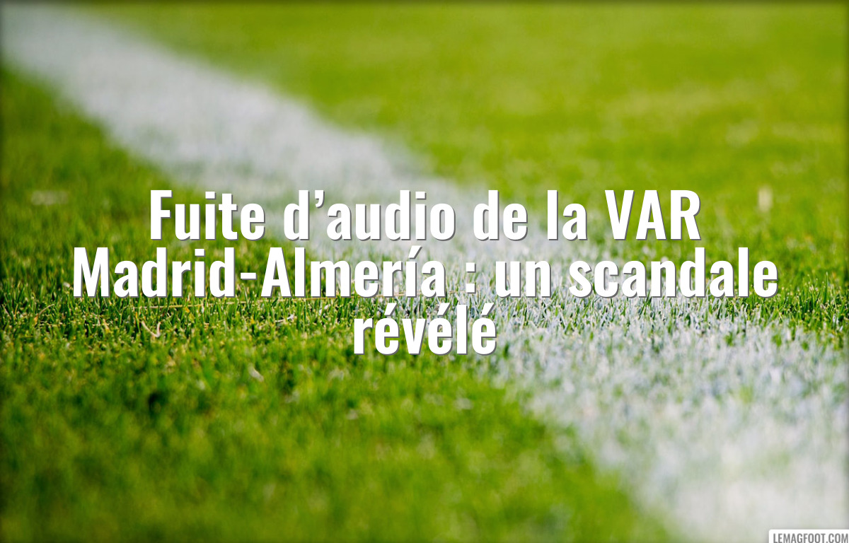 Fuite d’audio de la VAR Madrid-Almería : un scandale révélé