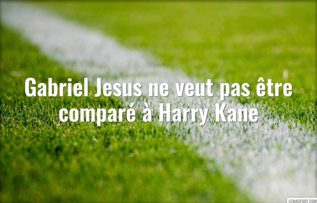 Gabriel Jesus ne veut pas être comparé à Harry Kane