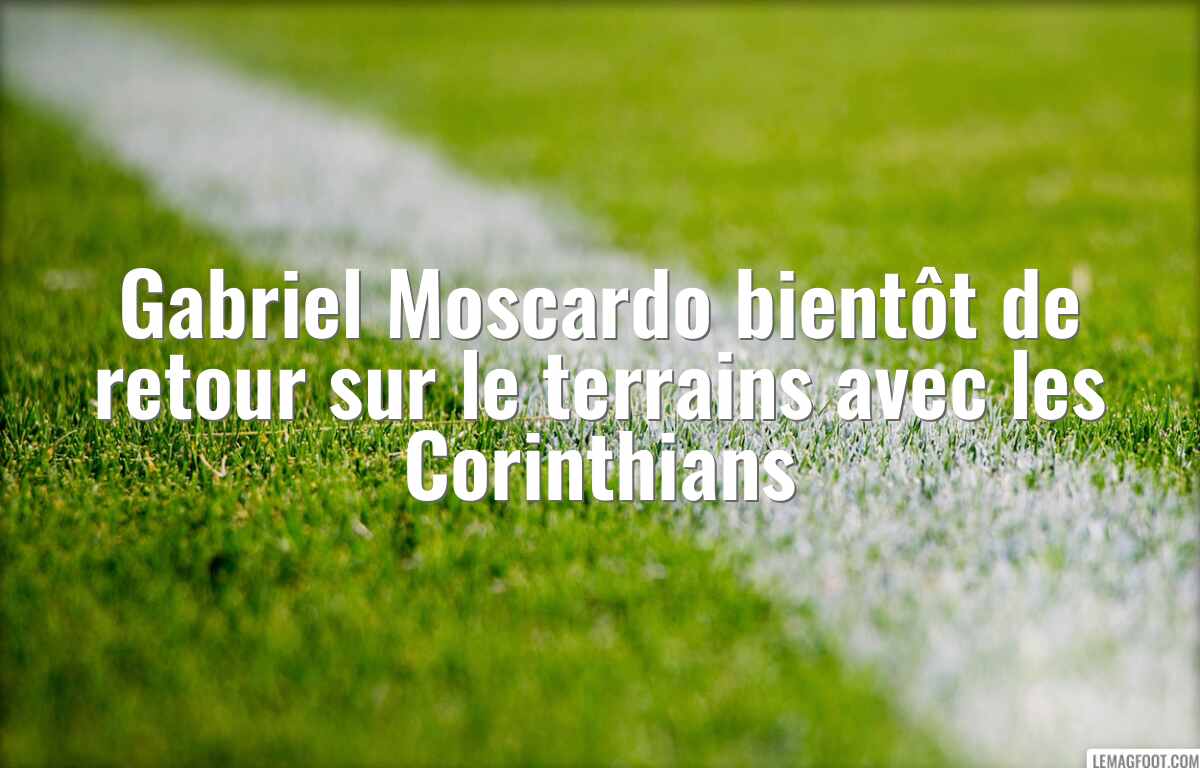 Gabriel Moscardo bientôt de retour sur le terrains avec les Corinthians