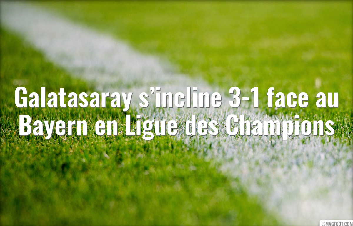 Galatasaray s’incline 3-1 face au Bayern en Ligue des Champions
