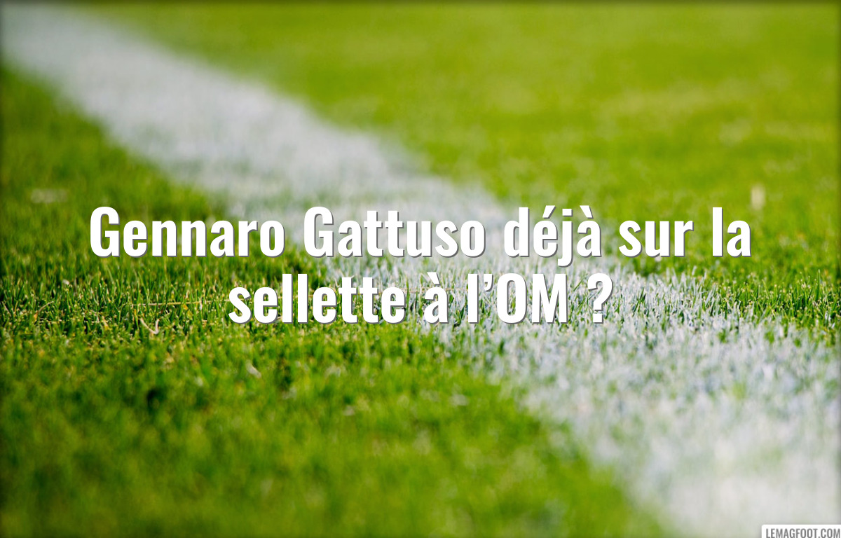 Gennaro Gattuso déjà sur la sellette à l’OM ?