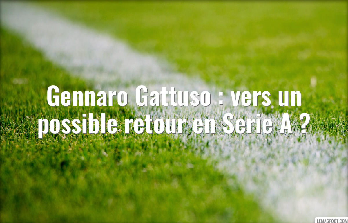 Gennaro Gattuso : vers un possible retour en Serie A ?