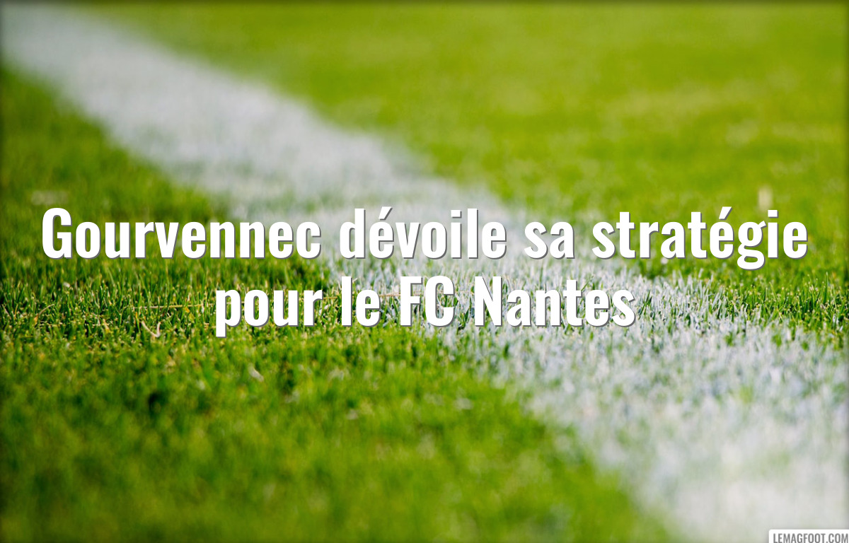 Gourvennec dévoile sa stratégie pour le FC Nantes