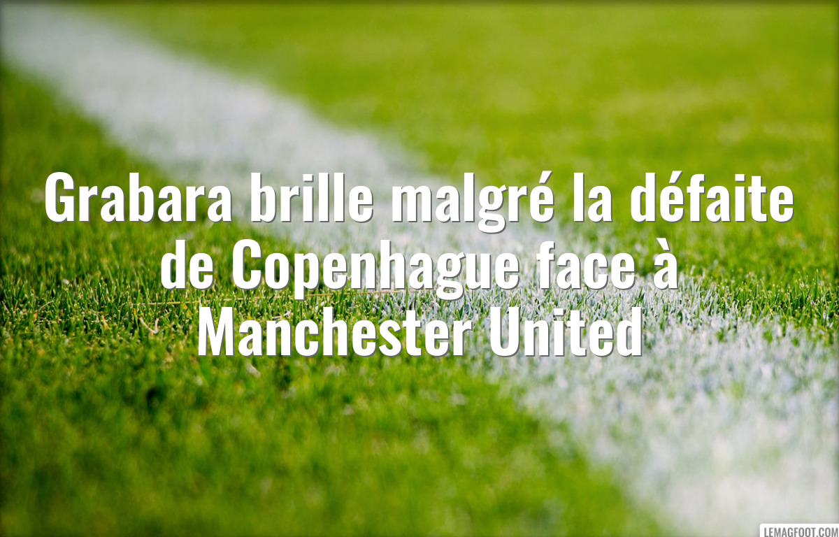 Grabara brille malgré la défaite de Copenhague face à Manchester United