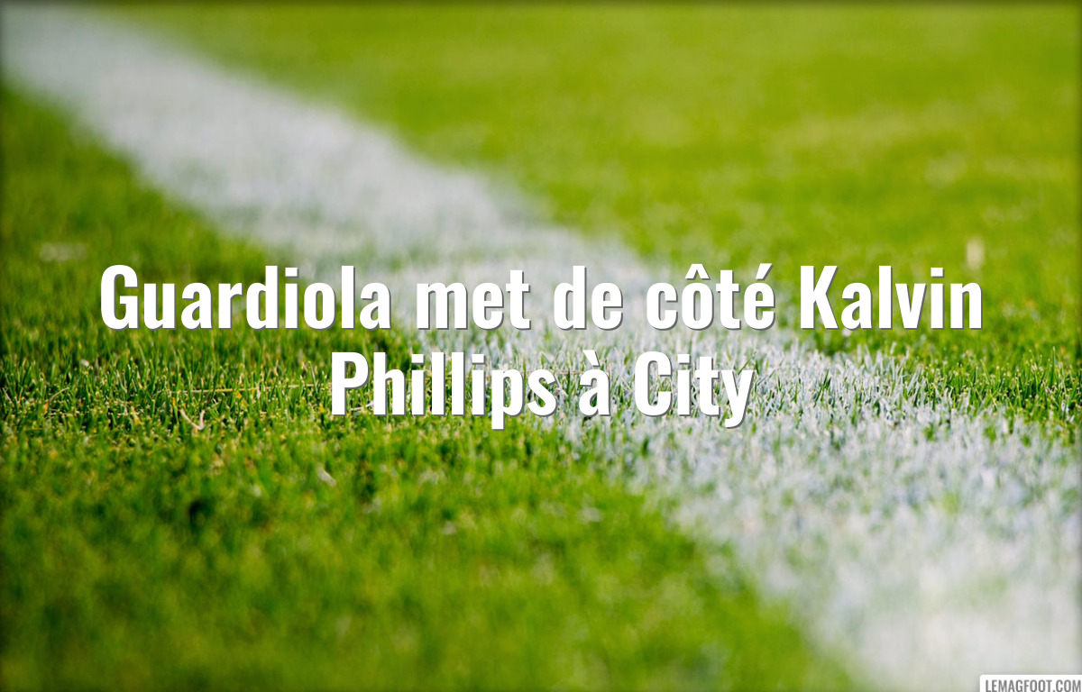 Guardiola met de côté Kalvin Phillips à City