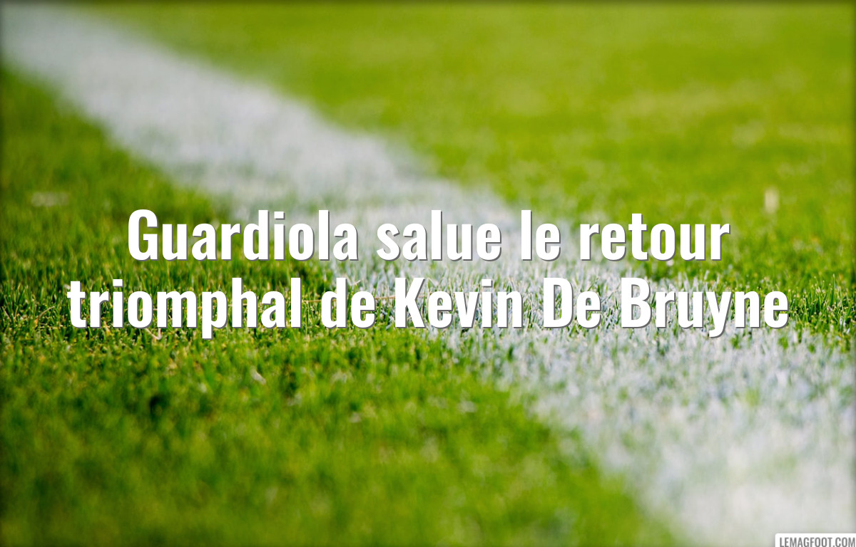 Guardiola salue le retour triomphal de Kevin De Bruyne