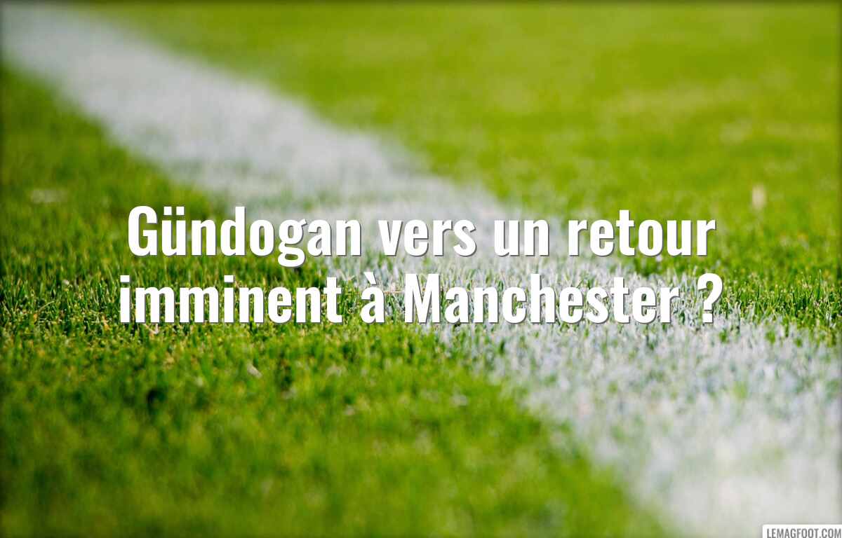 Gündogan vers un retour imminent à Manchester ?