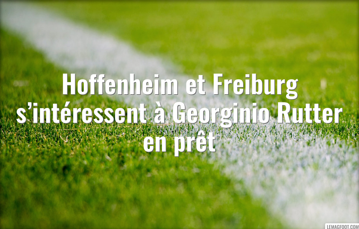 Hoffenheim et Freiburg s’intéressent à Georginio Rutter en prêt