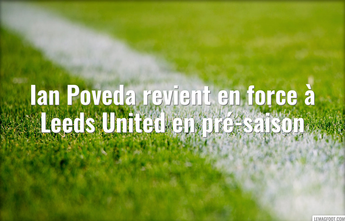 Ian Poveda revient en force à Leeds United en pré-saison